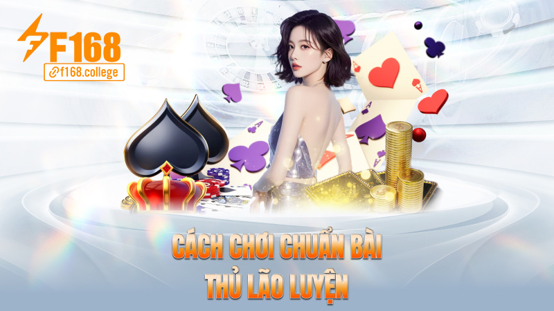 Cách chơi chuẩn bài thủ lão luyện