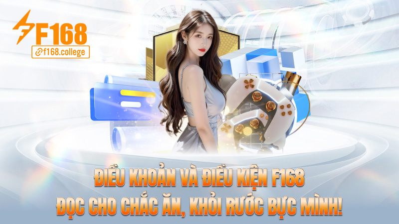 Điều khoản và điều kiện f168 – Đọc cho chắc ăn, khỏi rước bực mình!