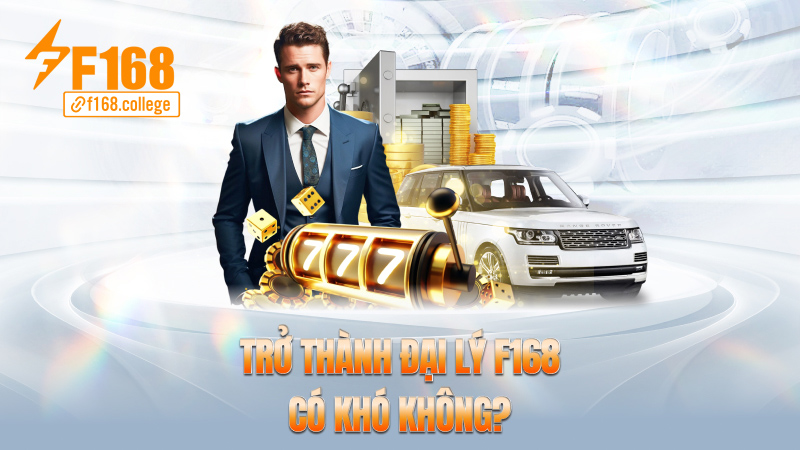 Trở thành đại lý f168 có khó không?